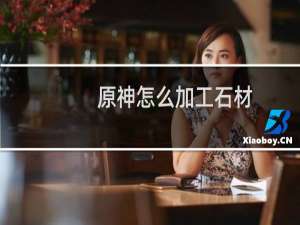 原神怎么加工石材