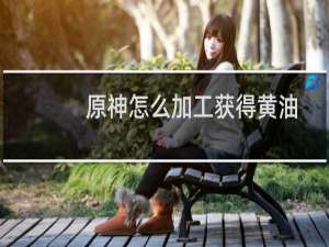 原神怎么加工获得黄油
