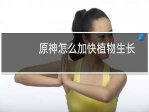 原神怎么加快植物生长