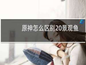 原神怎么区别 景观鱼