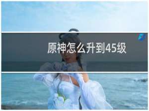原神怎么升到45级