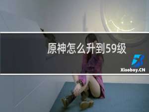 原神怎么升到59级