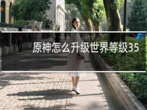 原神怎么升级世界等级35