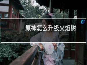 原神怎么升级火焰树