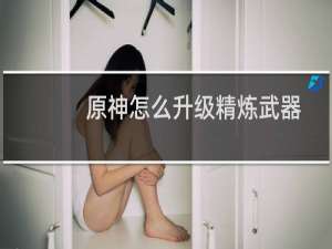 原神怎么升级精炼武器