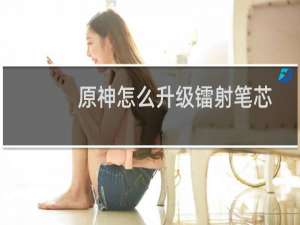 原神怎么升级镭射笔芯