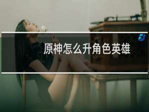 原神怎么升角色英雄