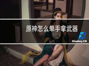 原神怎么单手拿武器