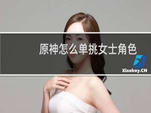 原神怎么单挑女士角色