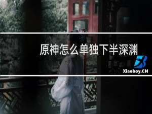 原神怎么单独下半深渊