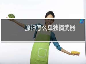 原神怎么单独摘武器
