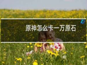 原神怎么卡一万原石