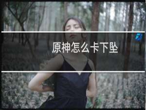 原神怎么卡下坠