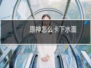原神怎么卡下水面