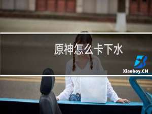 原神怎么卡下水