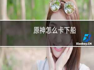 原神怎么卡下船
