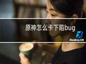 原神怎么卡下陷bug