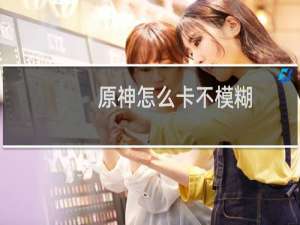 原神怎么卡不模糊