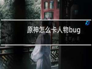原神怎么卡人物bug