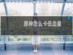 原神怎么卡低血量