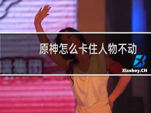 原神怎么卡住人物不动