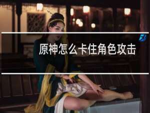 原神怎么卡住角色攻击