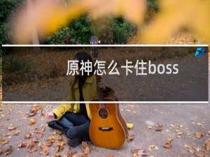 原神怎么卡住boss