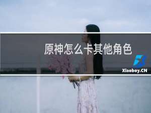原神怎么卡其他角色