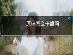原神怎么卡凯莉