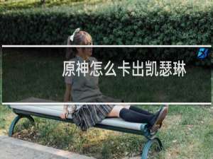 原神怎么卡出凯瑟琳