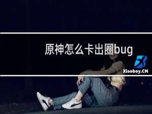 原神怎么卡出圈bug