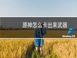 原神怎么卡出来武器