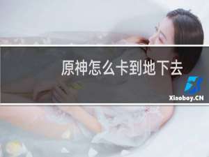 原神怎么卡到地下去