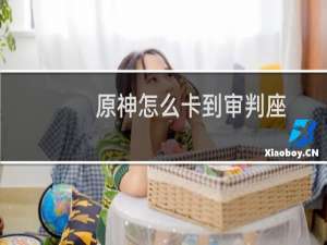 原神怎么卡到审判座