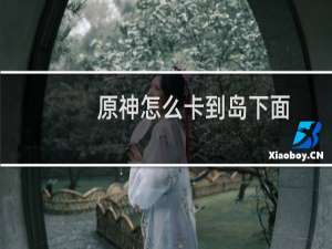 原神怎么卡到岛下面