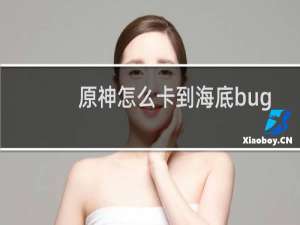 原神怎么卡到海底bug