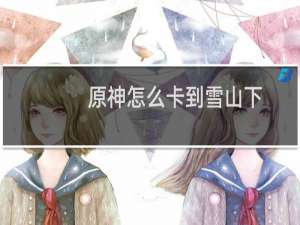 原神怎么卡到雪山下