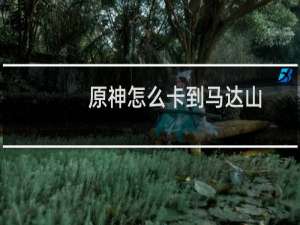 原神怎么卡到马达山
