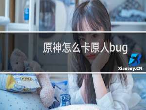 原神怎么卡原人bug