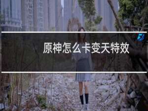 原神怎么卡变天特效