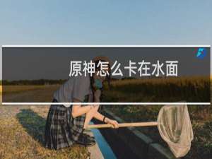 原神怎么卡在水面