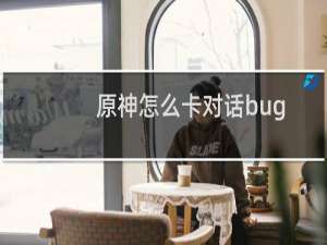 原神怎么卡对话bug