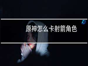 原神怎么卡射箭角色