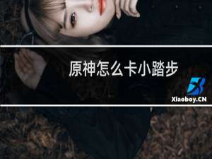 原神怎么卡小踏步