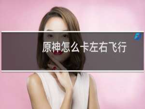 原神怎么卡左右飞行
