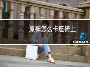 原神怎么卡座椅上
