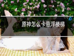 原神怎么卡悬浮楼梯