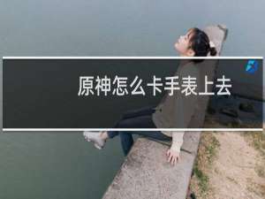 原神怎么卡手表上去