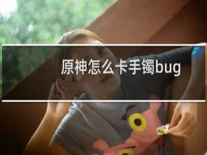 原神怎么卡手镯bug