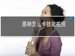 原神怎么卡技能拍照